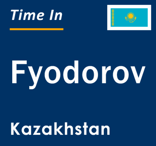 Current local time in Fyodorov, Kazakhstan