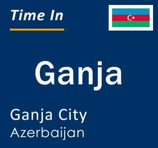 Current time in Ganja, Ganja City, Azerbaijan