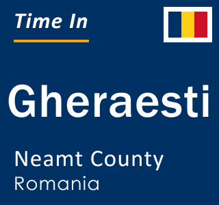 Current local time in Gheraesti, Neamt County, Romania