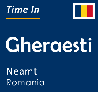 Current time in Gheraesti, Neamt, Romania