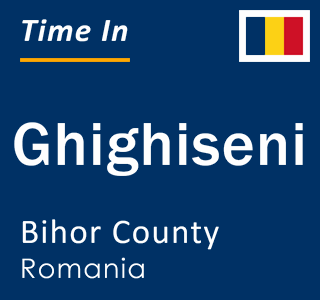 Current local time in Ghighiseni, Bihor County, Romania