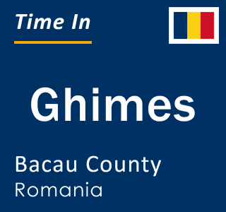 Current local time in Ghimes, Bacau County, Romania