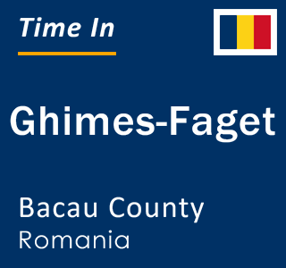 Current local time in Ghimes-Faget, Bacau County, Romania