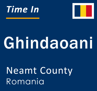 Current local time in Ghindaoani, Neamt County, Romania