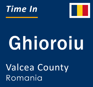 Current local time in Ghioroiu, Valcea County, Romania