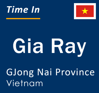 Current local time in Gia Ray, GJong Nai Province, Vietnam