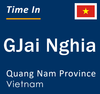 Current local time in GJai Nghia, Quang Nam Province, Vietnam