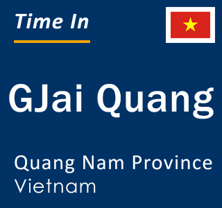 Current local time in GJai Quang, Quang Nam Province, Vietnam