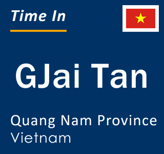 Current local time in GJai Tan, Quang Nam Province, Vietnam