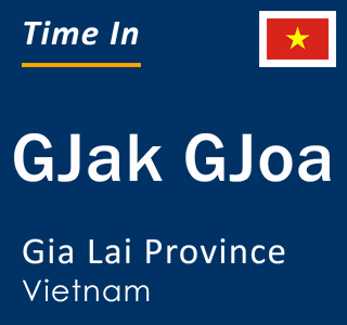 Current local time in GJak GJoa, Gia Lai Province, Vietnam