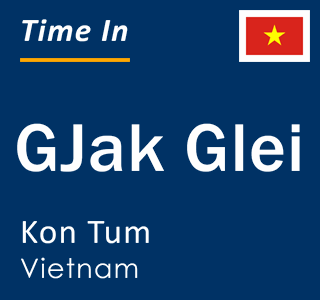 Current local time in GJak Glei, Kon Tum, Vietnam