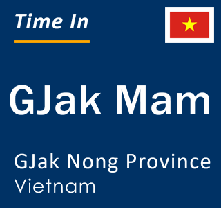 Current local time in GJak Mam, GJak Nong Province, Vietnam