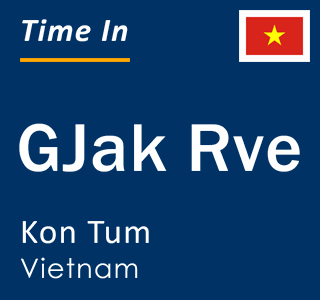 Current local time in GJak Rve, Kon Tum, Vietnam