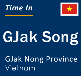 Current local time in GJak Song, GJak Nong Province, Vietnam