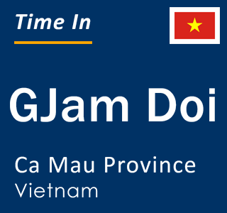 Current local time in GJam Doi, Ca Mau Province, Vietnam