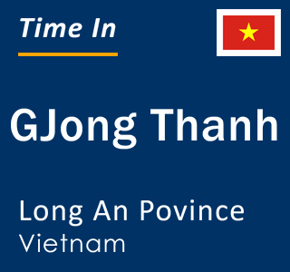 Current local time in GJong Thanh, Long An Povince, Vietnam