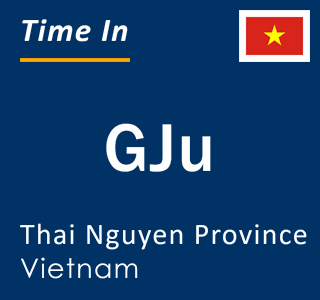 Current local time in GJu, Thai Nguyen Province, Vietnam