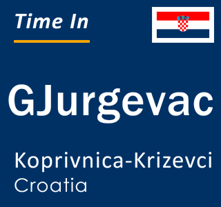 Current local time in GJurgevac, Koprivnica-Krizevci, Croatia