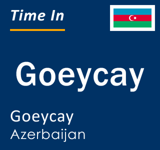 Current local time in Goeycay, Goeycay, Azerbaijan