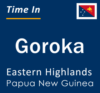 Current time in Goroka, Eastern Highlands, Papua New Guinea