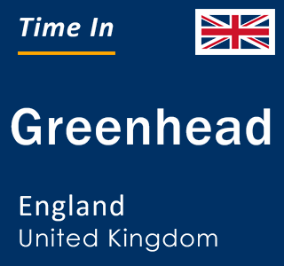 Current local time in Greenhead, England, United Kingdom