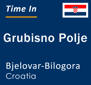 Current local time in Grubisno Polje, Bjelovar-Bilogora, Croatia