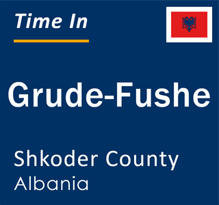 Current local time in Grude-Fushe, Shkoder County, Albania