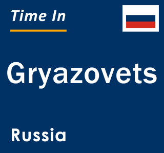 Current local time in Gryazovets, Russia