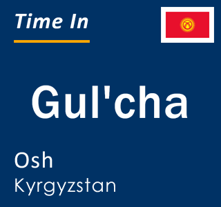 Current time in Gul'cha, Osh, Kyrgyzstan