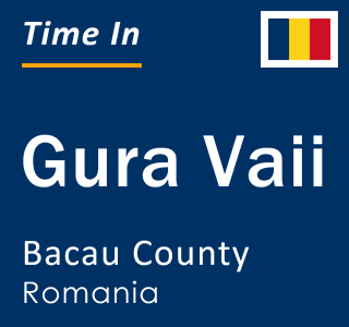 Current local time in Gura Vaii, Bacau County, Romania