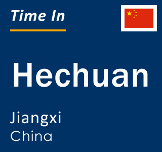 Current local time in Hechuan, Jiangxi, China