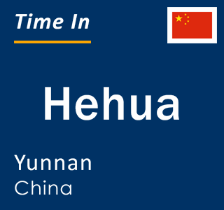 Current local time in Hehua, Yunnan, China