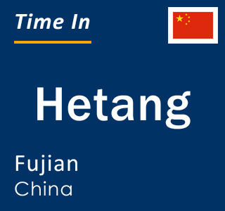 Current local time in Hetang, Fujian, China