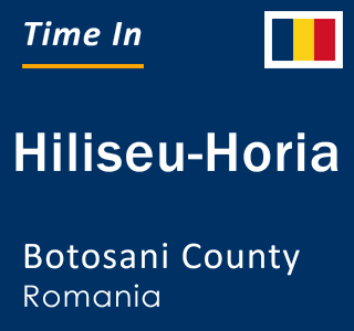 Current local time in Hiliseu-Horia, Botosani County, Romania