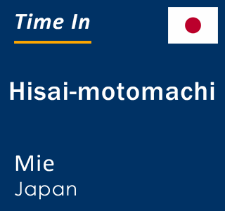 Current time in Hisai-motomachi, Mie, Japan