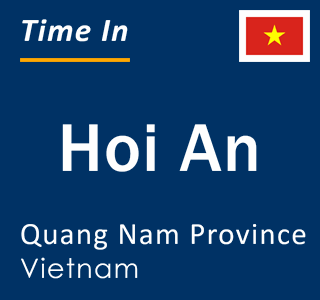 Current local time in Hoi An, Quang Nam Province, Vietnam