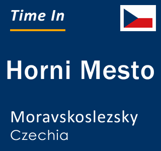 Current local time in Horni Mesto, Moravskoslezsky, Czechia