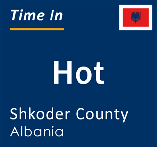 Current local time in Hot, Shkoder County, Albania