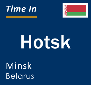 Current local time in Hotsk, Minsk, Belarus