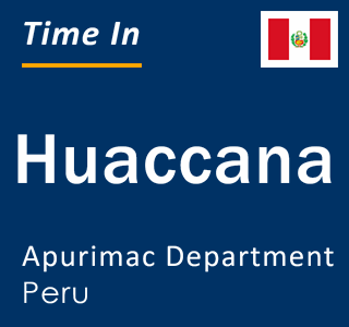Current local time in Huaccana, Apurimac Department, Peru