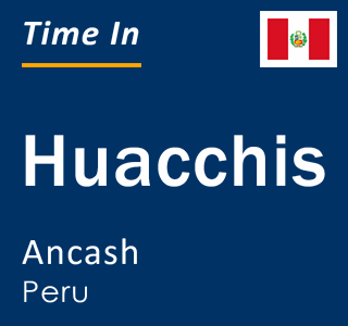 Current local time in Huacchis, Ancash, Peru