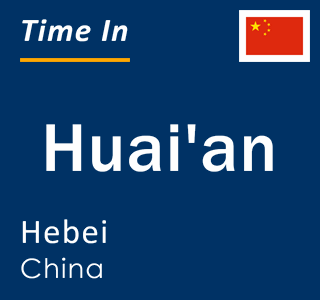 Current local time in Huai'an, Hebei, China