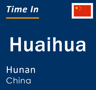 Current local time in Huaihua, Hunan, China
