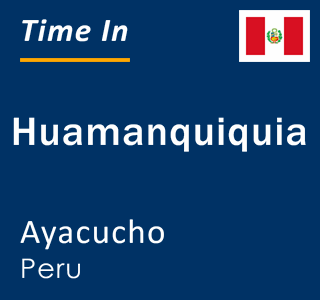 Current local time in Huamanquiquia, Ayacucho, Peru