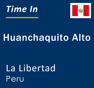 Current local time in Huanchaquito Alto, La Libertad, Peru