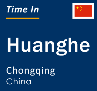 Current local time in Huanghe, Chongqing, China