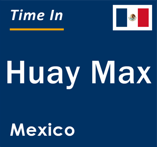 Current local time in Huay Max, Mexico