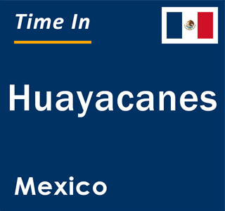 Current local time in Huayacanes, Mexico