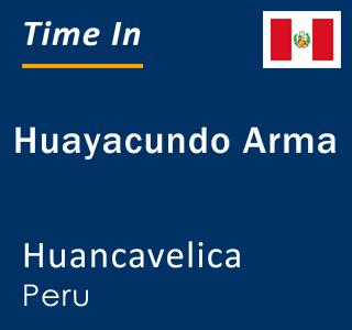 Current local time in Huayacundo Arma, Huancavelica, Peru