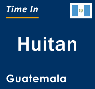 Current local time in Huitan, Guatemala